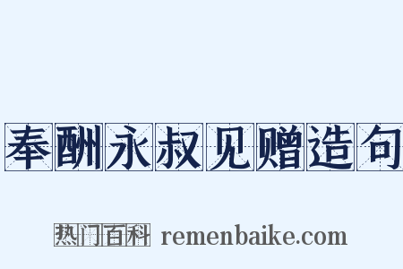 奉酬永叔见赠造句是什么意思的图片